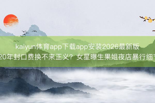 kaiyun体育app下载app安装2026最新版 20年封口费换不来正义？女星曝生果姐夜店暴行细节