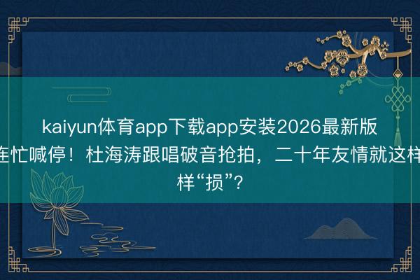kaiyun体育app下载app安装2026最新版 谢娜连忙喊停！杜海涛跟唱破音抢拍，二十年友情就这样“损”？