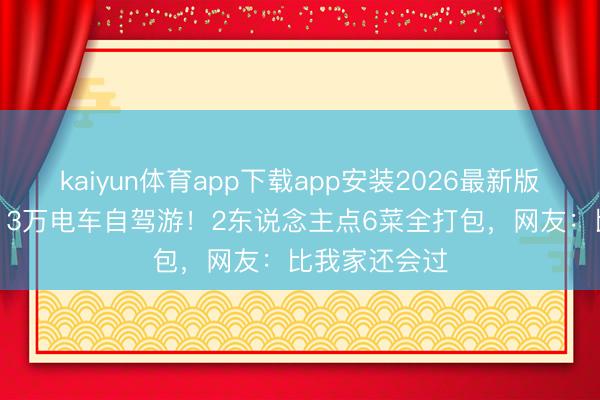 kaiyun体育app下载app安装2026最新版 明星佳耦开13万电车自驾游！2东说念主点6菜全打包，网友：比我家还会过
