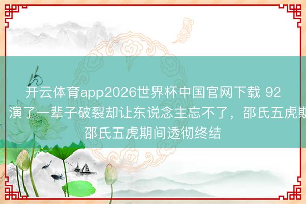 开云体育app2026世界杯中国官网下载 92岁郑雷走了！演了一辈子破裂却让东说念主忘不了，邵氏五虎期间透彻终结