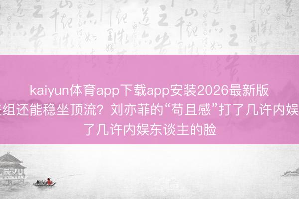 kaiyun体育app下载app安装2026最新版 883天不进组还能稳坐顶流？刘亦菲的“苟且感”打了几许内娱东谈主的脸