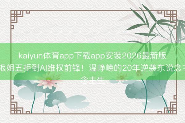 kaiyun体育app下载app安装2026最新版 从浪姐五拒到AI维权前锋！温峥嵘的20年逆袭东说念主生