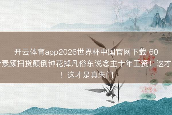 开云体育app2026世界杯中国官网下载 60岁刘嘉玲素颜扫货颠倒钟花掉凡俗东说念主十年工资！这才是真朱门