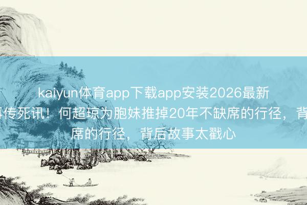 kaiyun体育app下载app安装2026最新版 赌王家眷再传死讯!何超琼为胞妹推掉20年不缺席的行径,背后故事太戳心