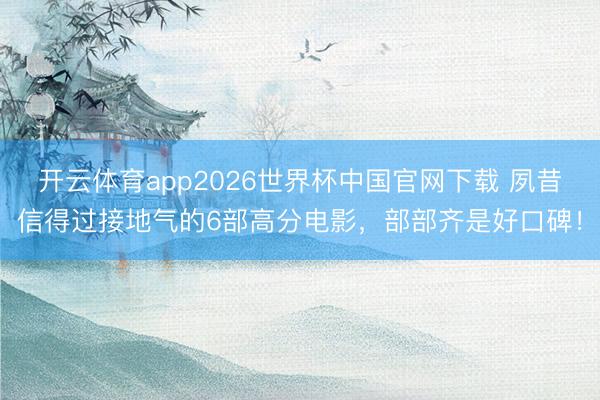 开云体育app2026世界杯中国官网下载 夙昔信得过接地气的6部高分电影，部部齐是好口碑！
