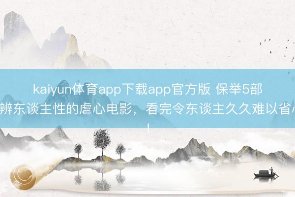 kaiyun体育app下载app官方版 保举5部判辨东谈主性的虐心电影，看完令东谈主久久难以省心！