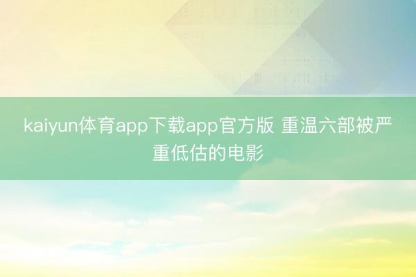 kaiyun体育app下载app官方版 重温六部被严重低估的电影