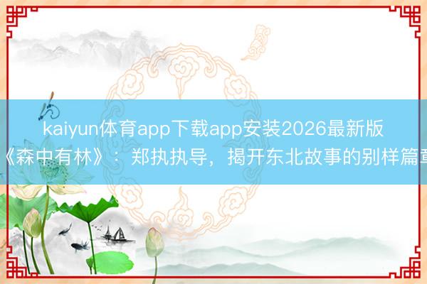 kaiyun体育app下载app安装2026最新版 《森中有林》：郑执执导，揭开东北故事的别样篇章