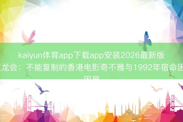 kaiyun体育app下载app安装2026最新版 双龙会:不能复制的香港电影奇不雅与1992年宿命困局