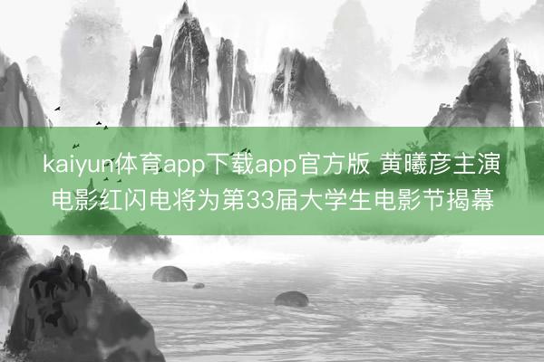 kaiyun体育app下载app官方版 黄曦彦主演电影红闪电将为第33届大学生电影节揭幕