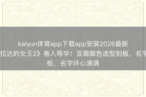 kaiyun体育app下载app安装2026最新版 《穿普拉达的女王2》卷入辱华！亚裔脚色造型刻板，名字坏心满满