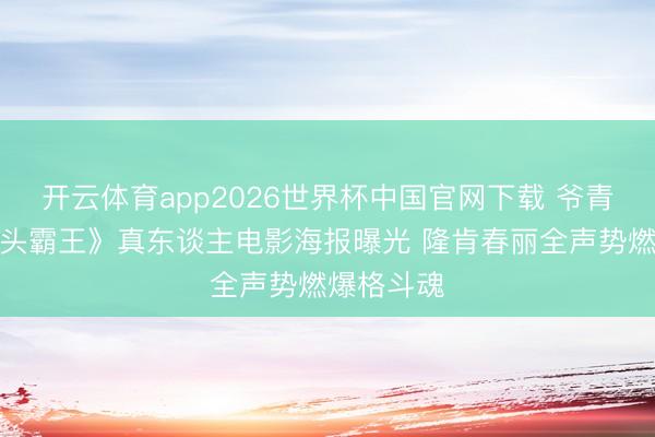 开云体育app2026世界杯中国官网下载 爷青回！《街头霸王》真东谈主电影海报曝光 隆肯春丽全声势燃爆格斗魂