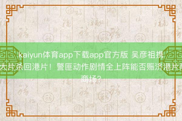 kaiyun体育app下载app官方版 吴彦祖携四部大片杀回港片!警匪动作剧情全上阵能否赈济港片商场?