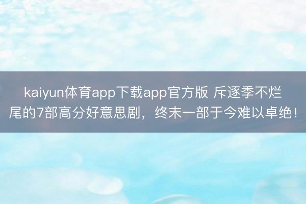 kaiyun体育app下载app官方版 斥逐季不烂尾的7部高分好意思剧，终末一部于今难以卓绝！