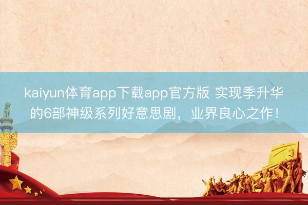 kaiyun体育app下载app官方版 实现季升华的6部神级系列好意思剧，业界良心之作！