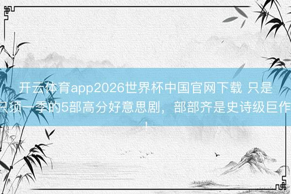 开云体育app2026世界杯中国官网下载 只是只须一季的5部高分好意思剧，部部齐是史诗级巨作！