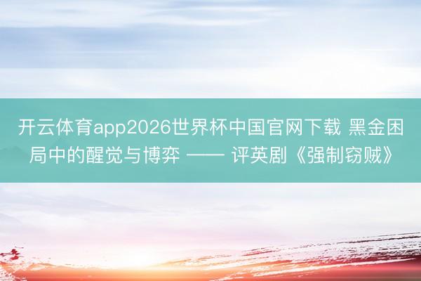 开云体育app2026世界杯中国官网下载 黑金困局中的醒觉与博弈 —— 评英剧《强制窃贼》