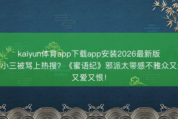 kaiyun体育app下载app安装2026最新版 李梦演小三被骂上热搜？《蜜语纪》邪派太带感不雅众又爱又恨！