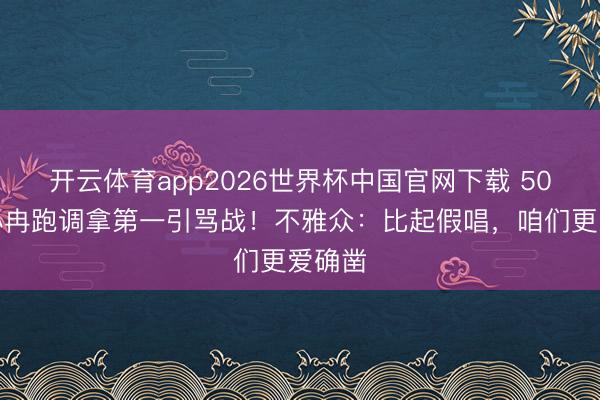 开云体育app2026世界杯中国官网下载 50岁李小冉跑调拿第一引骂战!不雅众:比起假唱,咱们更爱确凿