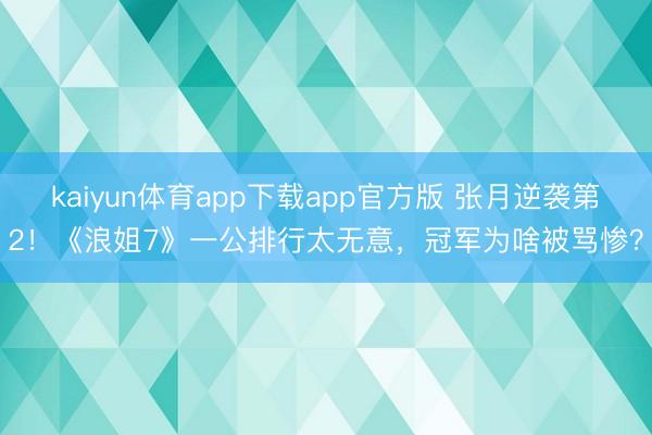 kaiyun体育app下载app官方版 张月逆袭第2！《浪姐7》一公排行太无意，冠军为啥被骂惨？