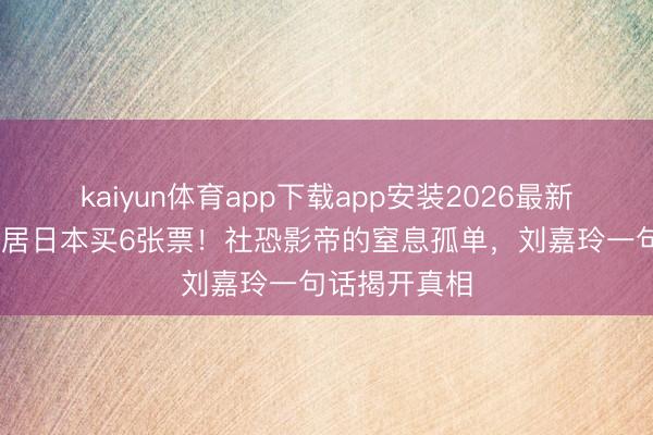 kaiyun体育app下载app安装2026最新版 梁朝伟茕居日本买6张票!社恐影帝的窒息孤单,刘嘉玲一句话揭开真相