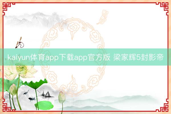 kaiyun体育app下载app官方版 梁家辉5封影帝