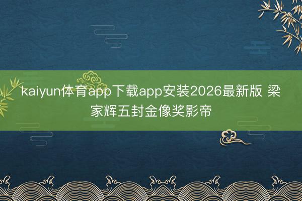 kaiyun体育app下载app安装2026最新版 梁家辉五封金像奖影帝