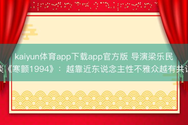 kaiyun体育app下载app官方版 导演梁乐民谈《寒颤1994》:越靠近东说念主性不雅众越有共识