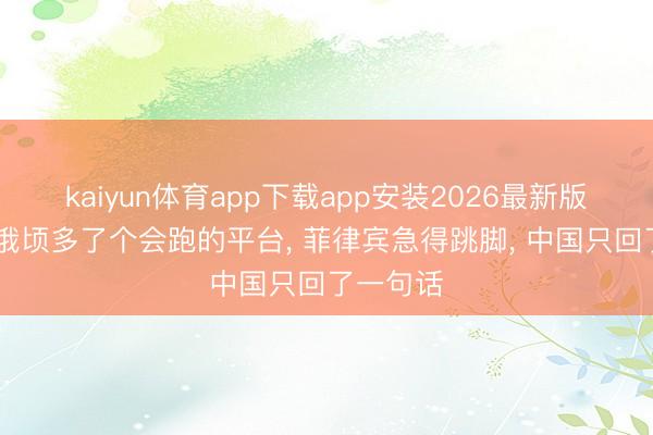 kaiyun体育app下载app安装2026最新版 黄岩岛俄顷多了个会跑的平台， 菲律宾急得跳脚， 中国只回了一句话