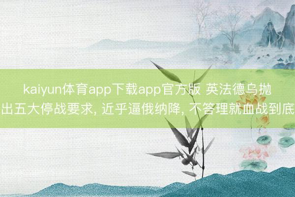 kaiyun体育app下载app官方版 英法德乌抛出五大停战要求， 近乎逼俄纳降， 不答理就血战到底