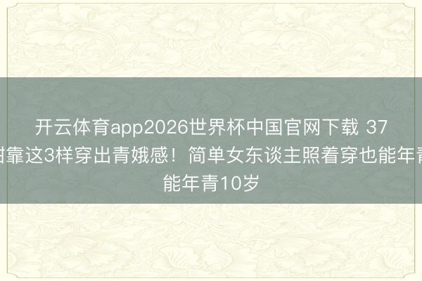 开云体育app2026世界杯中国官网下载 37岁景甜靠这3样穿出青娥感！简单女东谈主照着穿也能年青10岁