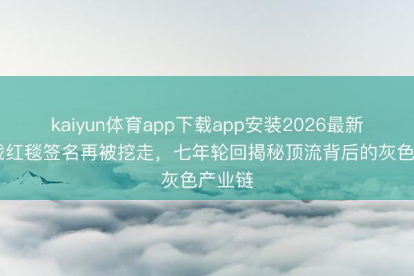 kaiyun体育app下载app安装2026最新版 肖战红毯签名再被挖走，七年轮回揭秘顶流背后的灰色产业链