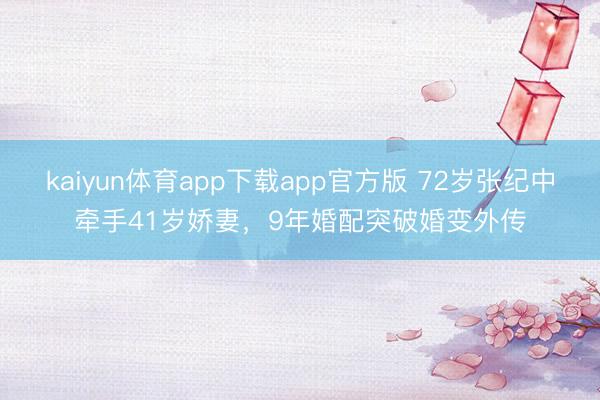 kaiyun体育app下载app官方版 72岁张纪中牵手41岁娇妻，9年婚配突破婚变外传