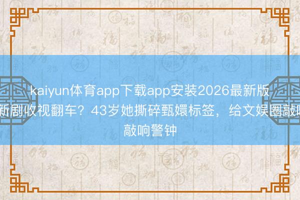kaiyun体育app下载app安装2026最新版 孙俪新剧收视翻车？43岁她撕碎甄嬛标签，给文娱圈敲响警钟