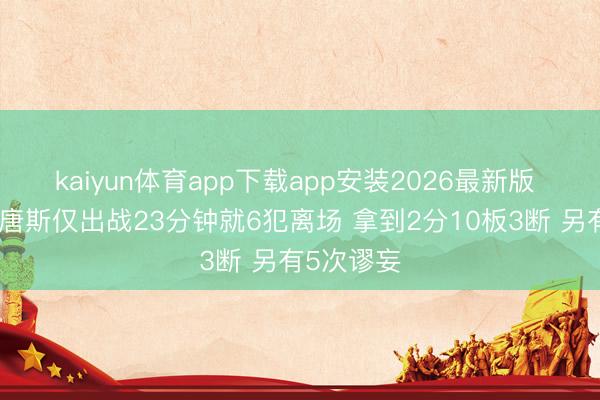 kaiyun体育app下载app安装2026最新版 吹麻了！唐斯仅出战23分钟就6犯离场 拿到2分10板3断 另有5次谬妄