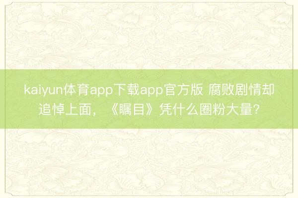 kaiyun体育app下载app官方版 腐败剧情却追悼上面，《瞩目》凭什么圈粉大量?