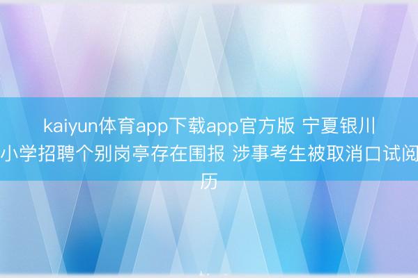 kaiyun体育app下载app官方版 宁夏银川中小学招聘个别岗亭存在围报 涉事考生被取消口试阅历