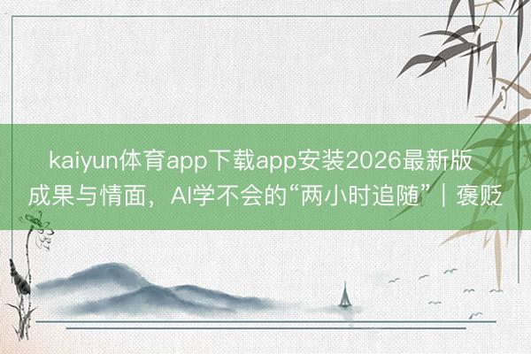 kaiyun体育app下载app安装2026最新版 成果与情面，AI学不会的“两小时追随”｜褒贬