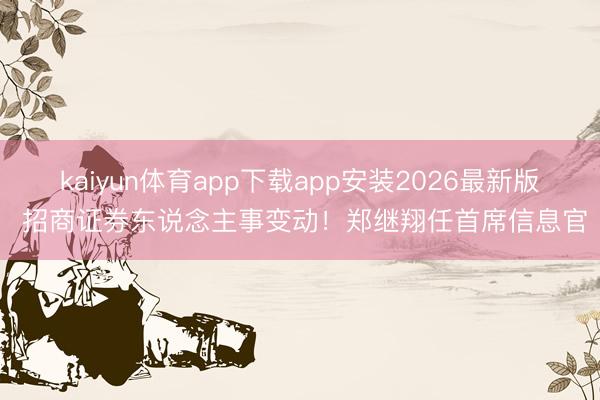 kaiyun体育app下载app安装2026最新版 招商证券东说念主事变动！郑继翔任首席信息官