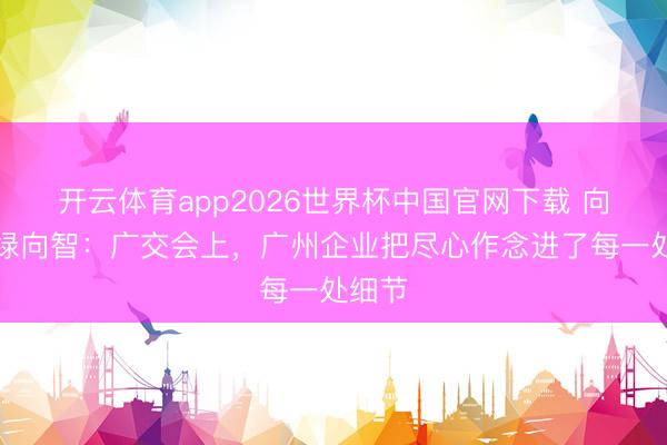 开云体育app2026世界杯中国官网下载 向新向绿向智：广交会上，广州企业把尽心作念进了每一处细节